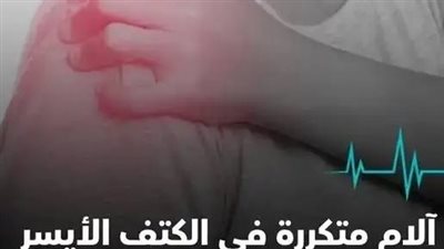 تعرف على أسباب آلام الكتف الأيسر المتكرره 
